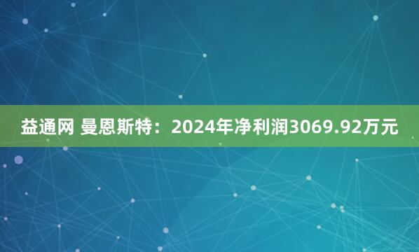 益通网 曼恩斯特：2024年净利润3069.92万元